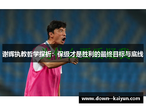 谢晖执教哲学探析：保级才是胜利的最终目标与底线