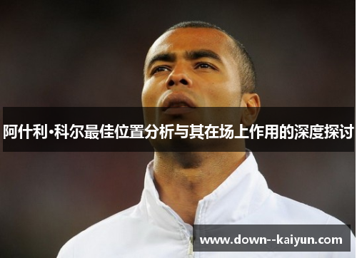 阿什利·科尔最佳位置分析与其在场上作用的深度探讨