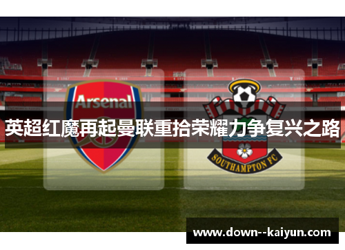 英超红魔再起曼联重拾荣耀力争复兴之路