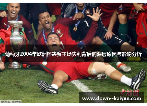 葡萄牙2004年欧洲杯决赛主场失利背后的深层原因与影响分析