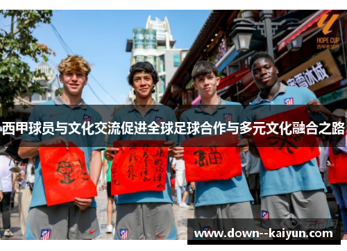 西甲球员与文化交流促进全球足球合作与多元文化融合之路
