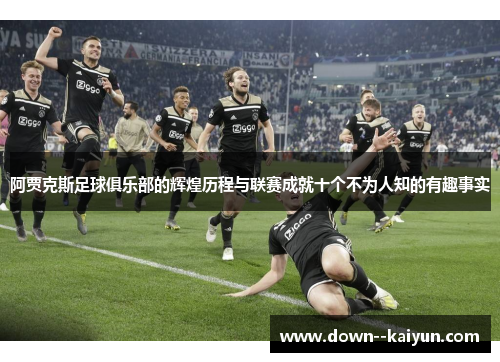 阿贾克斯足球俱乐部的辉煌历程与联赛成就十个不为人知的有趣事实